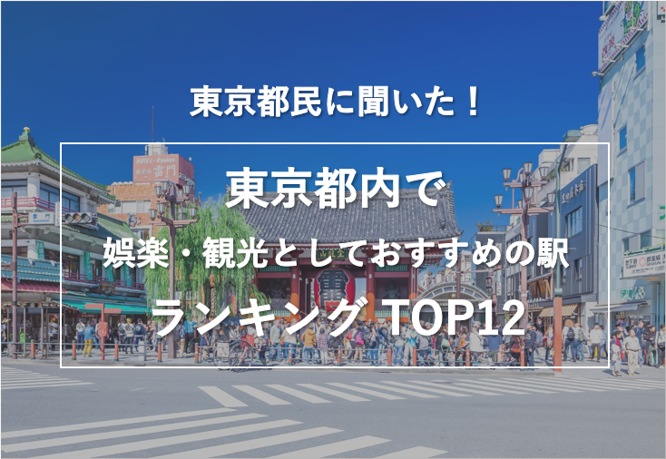 東京都民に聞いた！「東京都内で娯楽・観光としておすすめの駅」ランキングTOP12